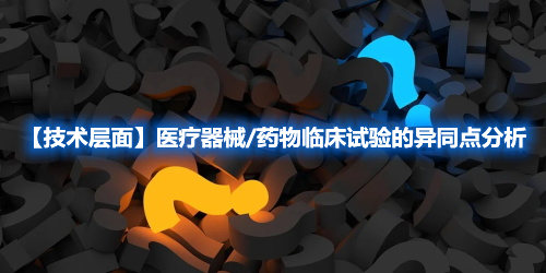 【技術(shù)層面】醫(yī)療器械/藥物臨床試驗(yàn)的異同點(diǎn)分析