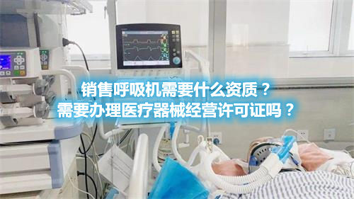 呼吸機分類！銷售呼吸機需要辦理醫(yī)療器械經(jīng)營許可證嗎？(圖1)