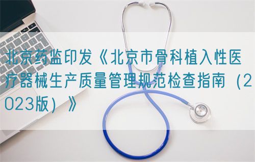 北京藥監(jiān)印發(fā)《北京市骨科植入性醫(yī)療器械生產(chǎn)質(zhì)量管理規(guī)范檢查指南（2023版）》