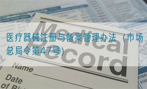 醫(yī)療器械注冊(cè)與備案管理辦法（市場(chǎng)總局令第47號(hào)）
