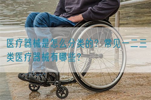 醫(yī)療器械是怎么分類的？常見一二三類醫(yī)療器械有哪些？(圖1)