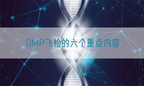 GMP飛檢的六個重點內(nèi)容(圖1)