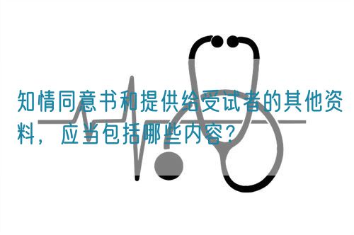 知情同意書和提供給受試者的其他資料，應(yīng)當(dāng)包括哪些內(nèi)容？