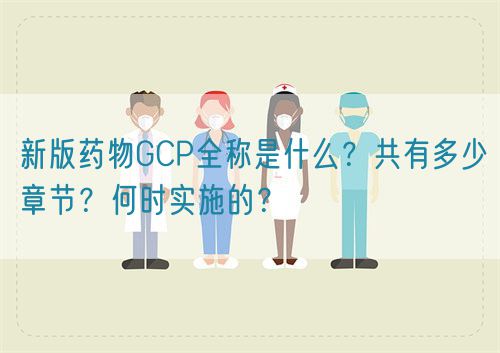 新版藥物GCP全稱是什么？共有多少章節(jié)？何時實施的？(圖1)