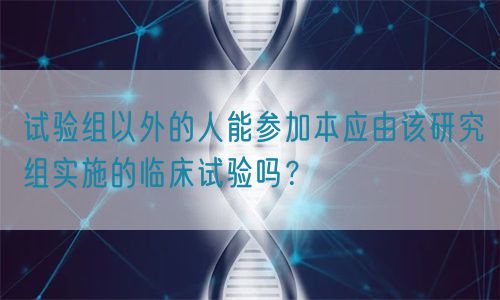 試驗組以外的人能參加本應(yīng)由該研究組實施的臨床試驗嗎？(圖1)
