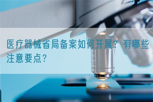 醫(yī)療器械省局備案如何開展？有哪些注意要點？(圖1)