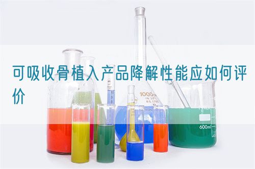 可吸收骨植入產(chǎn)品降解性能應(yīng)如何評價(圖1)