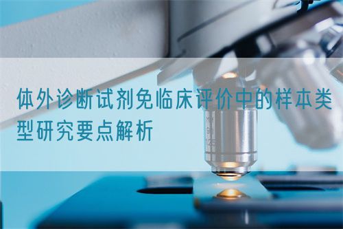 體外診斷試劑免臨床評價(jià)中的樣本類型研究要點(diǎn)解析(圖1)