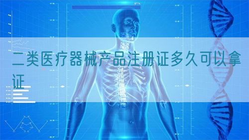 二類(lèi)醫(yī)療器械產(chǎn)品注冊(cè)證多久可以拿證