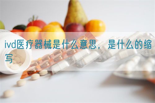 ivd醫(yī)療器械是什么意思，是什么的縮寫(xiě)(圖1)