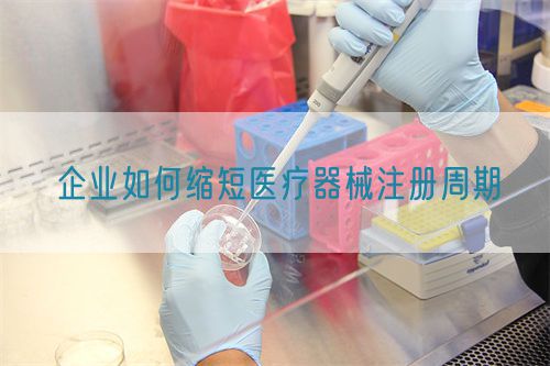 企業(yè)如何縮短醫(yī)療器械注冊(cè)周期(圖1)