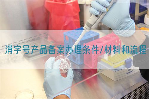 消字號(hào)產(chǎn)品備案辦理?xiàng)l件/材料和流程(圖1)