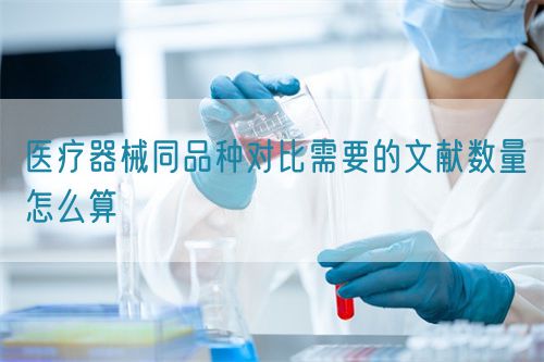 醫(yī)療器械同品種對比需要的文獻數(shù)量怎么算(圖1)