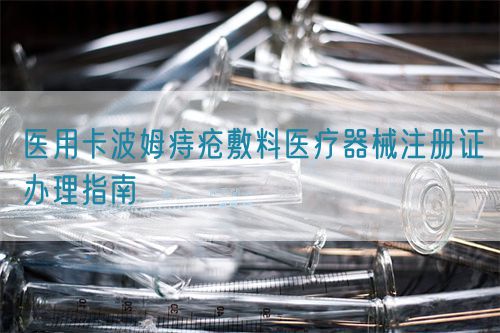 醫(yī)用卡波姆痔瘡敷料醫(yī)療器械注冊(cè)證辦理指南(圖1)