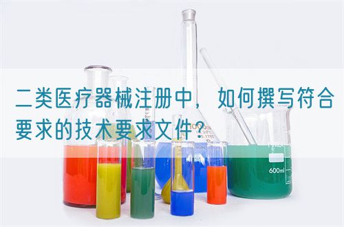 二類醫(yī)療器械注冊(cè)中，如何撰寫符合要求的技術(shù)要求文件？(圖1)