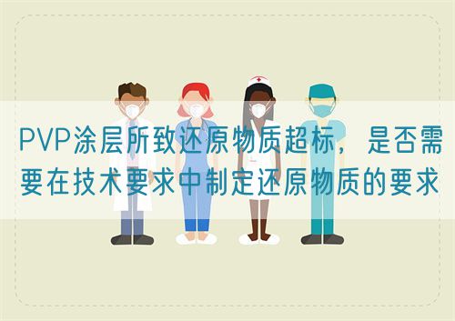 PVP涂層所致還原物質(zhì)超標(biāo)，是否需要在技術(shù)要求中制定還原物質(zhì)的要求(圖1)