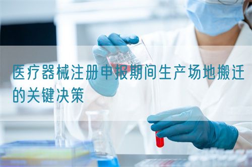 醫(yī)療器械注冊(cè)申報(bào)期間生產(chǎn)場(chǎng)地搬遷的關(guān)鍵決策(圖1)