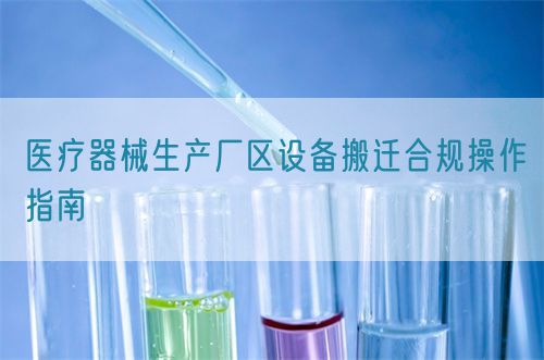 醫(yī)療器械生產(chǎn)廠區(qū)設(shè)備搬遷合規(guī)操作指南(圖1)