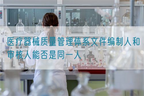 醫(yī)療器械質(zhì)量管理體系文件編制人和審核人能否是同一人(圖1)