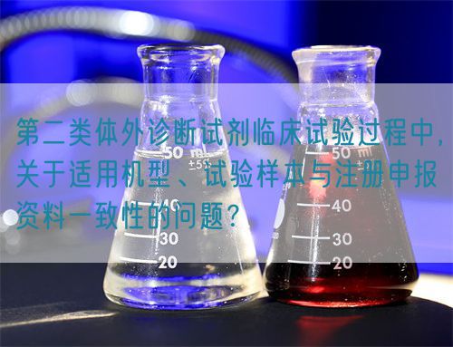 第二類體外診斷試劑臨床試驗過程中，關于適用機型、試驗樣本與注冊申報資料一致性的問題？(圖1)