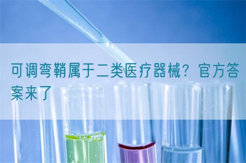 可調彎鞘屬于二類醫(yī)療器械？官方答案來了(圖1)