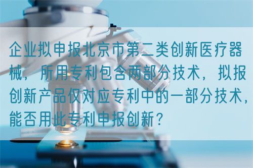 企業(yè)擬申報(bào)北京市第二類創(chuàng)新醫(yī)療器械，所用專利包含兩部分技術(shù)，擬報(bào)創(chuàng)新產(chǎn)品僅對(duì)應(yīng)專利中的一部分技術(shù)，能否用此專利申報(bào)創(chuàng)新？(圖1)