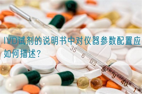 IVD試劑的說明書中對儀器參數(shù)配置應(yīng)如何描述？(圖1)