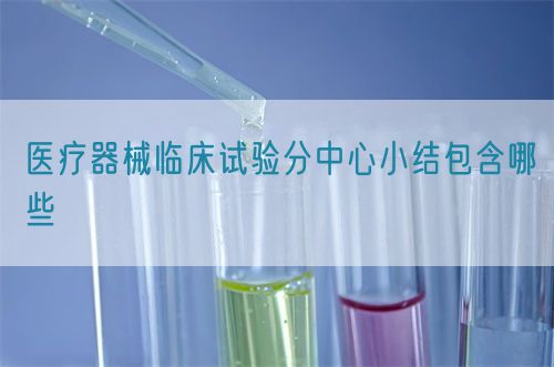 醫(yī)療器械臨床試驗分中心小結(jié)包含哪些(圖1)