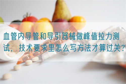 血管內(nèi)導管和導引器械做峰值拉力測試，技術要求里怎么寫方法才算過關？(圖1)
