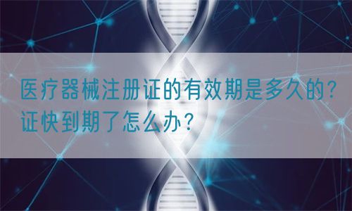 醫(yī)療器械注冊證的有效期是多久的？證快到期了怎么辦？(圖1)
