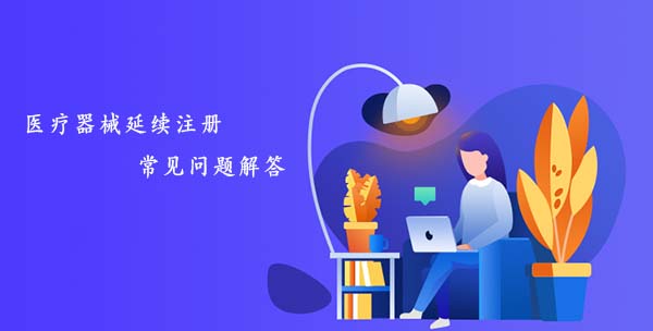 醫(yī)療器械延續(xù)注冊(cè)常見問(wèn)題匯總解答