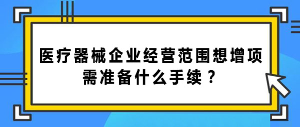 醫(yī)療器械企業(yè)經(jīng)營(yíng)范圍增項(xiàng)的手續(xù)和辦理流程