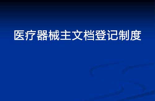 醫(yī)療器械主文檔登記制度是什么？(圖1)